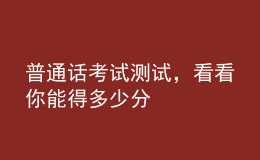 普通話考試測(cè)試，看看你能得多少分