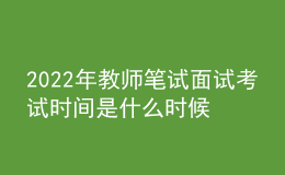 2022年教師筆試面試考試時間是什么時候
