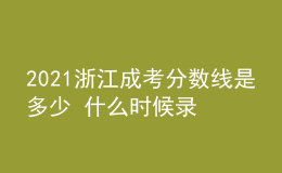 2021浙江成考分數(shù)線是多少 什么時候錄取
