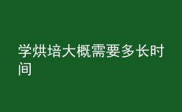 學(xué)烘培大概需要多長(zhǎng)時(shí)間