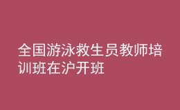 全國游泳救生員教師培訓(xùn)班在滬開班