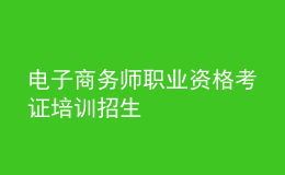電子商務師職業(yè)資格考證培訓招生