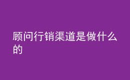 顧問(wèn)行銷渠道是做什么的