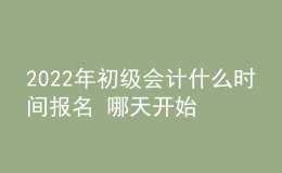 2022年初級(jí)會(huì)計(jì)什么時(shí)間報(bào)名 哪天開始