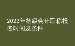 2022年初級會計職稱報名時間及條件