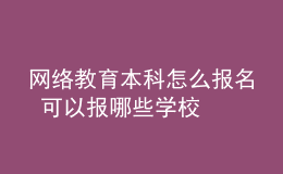網絡教育本科怎么報名 可以報哪些學校