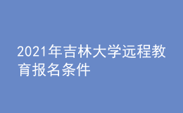 2021年吉林大學(xué)遠(yuǎn)程教育報(bào)名條件