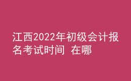 江西2022年初級會計報名考試時間 在哪里報考