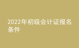 2022年初級會計證報名條件