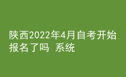 陜西2022年4月自考開始報名了嗎 系統(tǒng)入口在哪