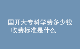 國開大專科學(xué)費(fèi)多少錢 收費(fèi)標(biāo)準(zhǔn)是什么