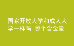 國家開放大學和成人大學一樣嗎 哪個含金量更高