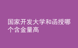 國(guó)家開發(fā)大學(xué)和函授哪個(gè)含金量高
