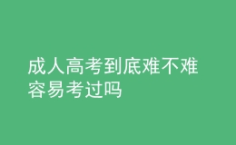 成人高考到底難不難 容易考過(guò)嗎