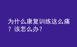 為什么康復(fù)訓(xùn)練這么痛？該怎么辦？