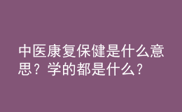 中醫(yī)康復(fù)保健是什么意思？學(xué)的都是什么？