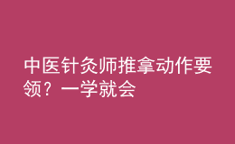 中醫(yī)針灸師推拿動作要領？一學就會