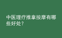 中醫(yī)理療推拿按摩有哪些好處？