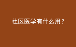 社區(qū)醫(yī)學(xué)有什么用？