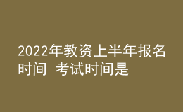 2022年教資上半年報名時間 考試時間是哪天