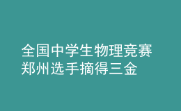 全國中學(xué)生物理競(jìng)賽 鄭州選手摘得三金