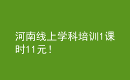 河南線上學(xué)科培訓(xùn)1課時(shí)11元！