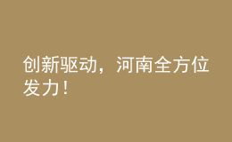 創(chuàng)新驅(qū)動，河南全方位發(fā)力！