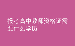 報(bào)考高中教師資格證需要什么學(xué)歷
