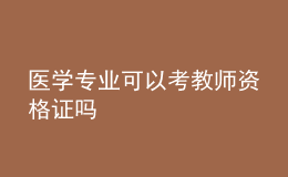 醫(yī)學專業(yè)可以考教師資格證嗎