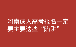 河南成人高考報名一定要主要這些“陷阱”