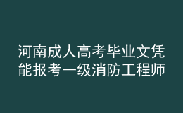 河南成人高考畢業(yè)文憑能報考一級消防工程師嗎