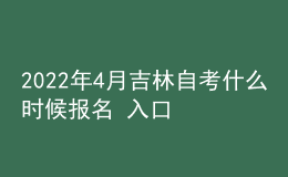 2022年4月吉林自考什么時(shí)候報(bào)名 入口在哪