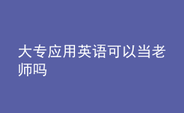 大專(zhuān)應(yīng)用英語(yǔ)可以當(dāng)老師嗎