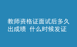 教師資格證面試后多久出成績(jī) 什么時(shí)候發(fā)證