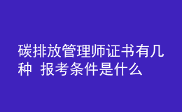 碳排放管理師證書(shū)有幾種 報(bào)考條件是什么