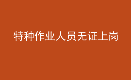 特種作業(yè)人員無(wú)證上崗