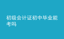 初級(jí)會(huì)計(jì)證初中畢業(yè)能考嗎