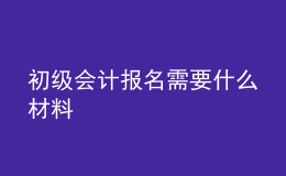 初級會計報名需要什么材料