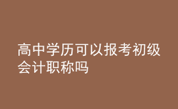 高中學(xué)歷可以報(bào)考初級(jí)會(huì)計(jì)職稱(chēng)嗎