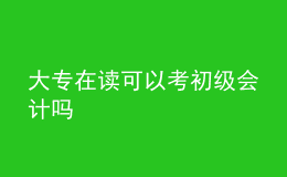 大專(zhuān)在讀可以考初級(jí)會(huì)計(jì)嗎