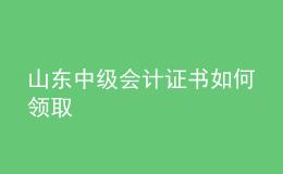 山東中級會計證書如何領(lǐng)取