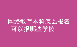 網(wǎng)絡(luò)教育本科怎么報名 可以報哪些學(xué)校