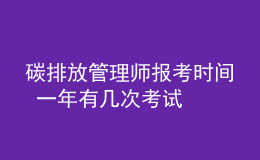 碳排放管理師報考時間 一年有幾次考試