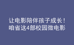讓電影陪伴孩子成長！咱省這4部校園微電影獲獎(jiǎng)！