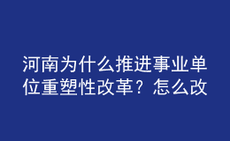 河南為什么推進事業(yè)單位重塑性改革?怎么改?權(quán)威回應(yīng)來了
