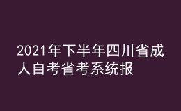 2021年下半年四川省成人自考省考系統(tǒng)報(bào)考流程有哪些？
