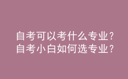 自考可以考什么專業(yè)？自考小白如何選專業(yè)？