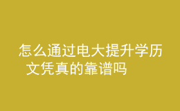 怎么通過電大提升學(xué)歷 文憑真的靠譜嗎