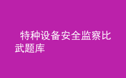  特種設備安全監(jiān)察比武題庫