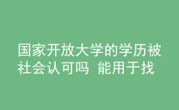 國(guó)家開(kāi)放大學(xué)的學(xué)歷被社會(huì)認(rèn)可嗎 能用于找工作嗎